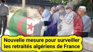 Nouveau dispositif de contrôle pour les retraités algériens de France : Ce que vous devez savoir
